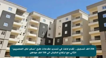 234 ألف تسجيل.. تقدم لافت في تسديد مقدمات طرح “سكن لكل المصريين” الثاني مع ارتفاع الإقبال إلى 139 ألف مواطن